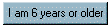 I am 6 years or older